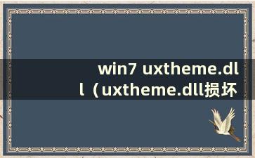 win7 uxtheme.dll（uxtheme.dll损坏怎么办）